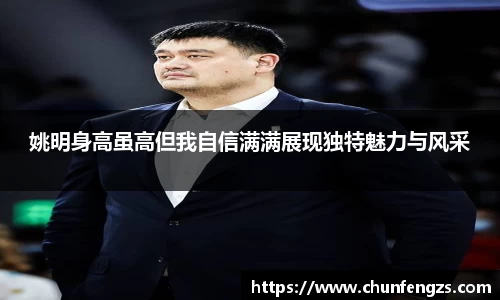 姚明身高虽高但我自信满满展现独特魅力与风采